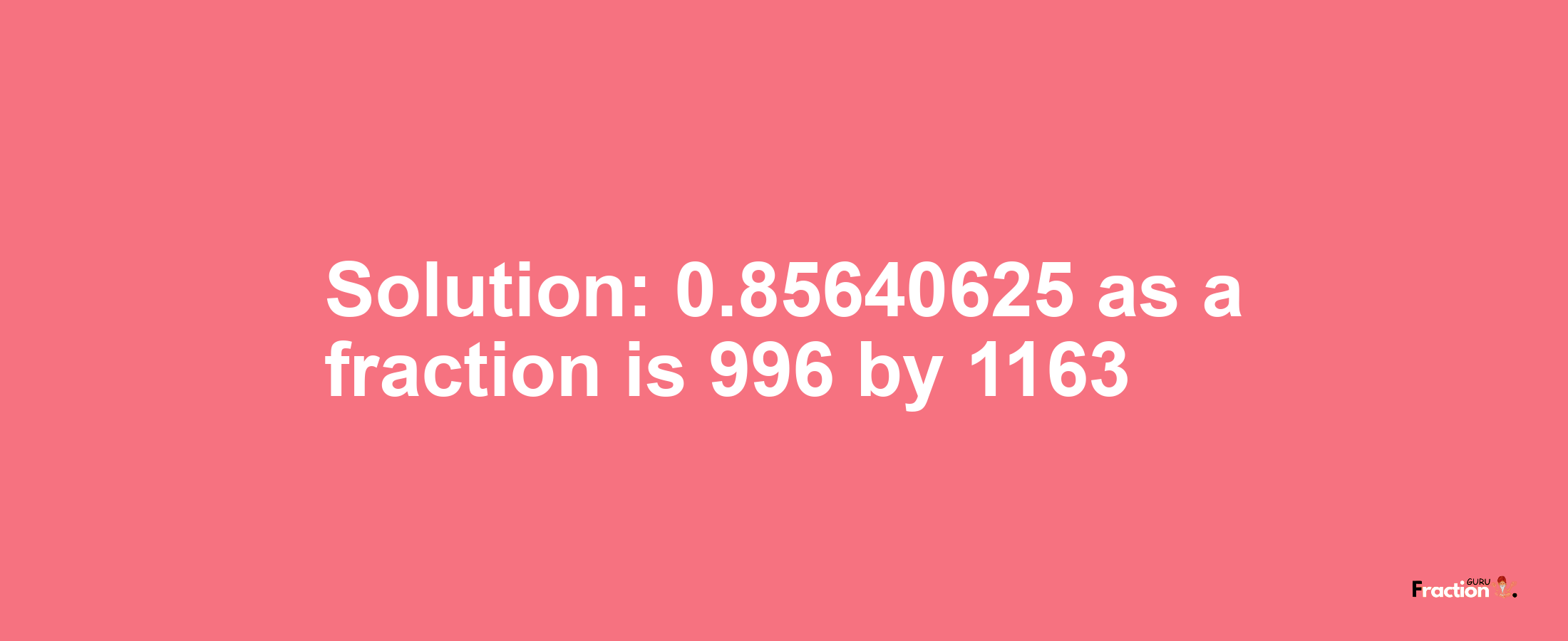 Solution:0.85640625 as a fraction is 996/1163